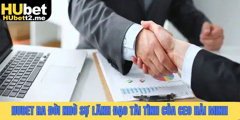Sân chơi Hubet ra đời nhờ sự lãnh đạo kiệt xuất của CEO Hải Minh